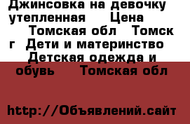 Джинсовка на девочку  (утепленная)  › Цена ­ 1 500 - Томская обл., Томск г. Дети и материнство » Детская одежда и обувь   . Томская обл.